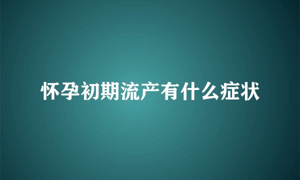 怀孕初期流产有什么症状