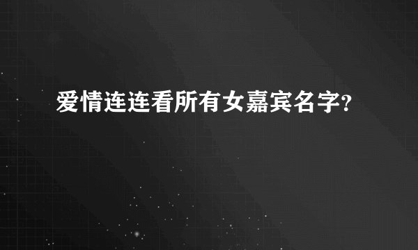 爱情连连看所有女嘉宾名字？