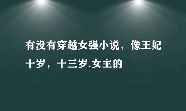有没有穿越女强小说,像王妃十岁,十三岁.女主的