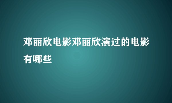 邓丽欣电影邓丽欣演过的电影有哪些