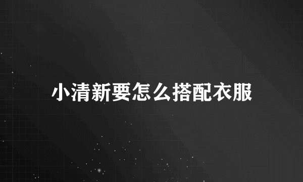 小清新要怎么搭配衣服