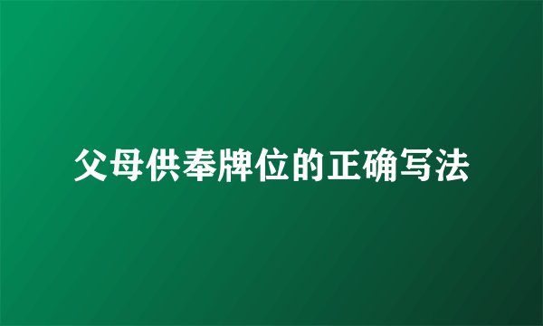 父母供奉牌位的正确写法