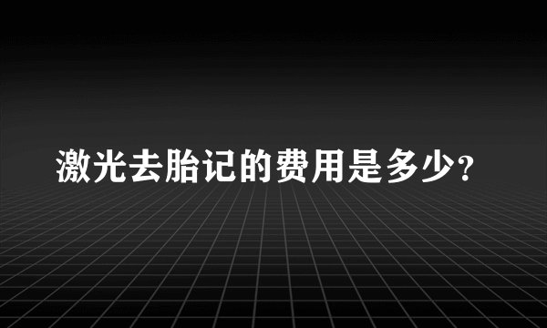 激光去胎记的费用是多少？