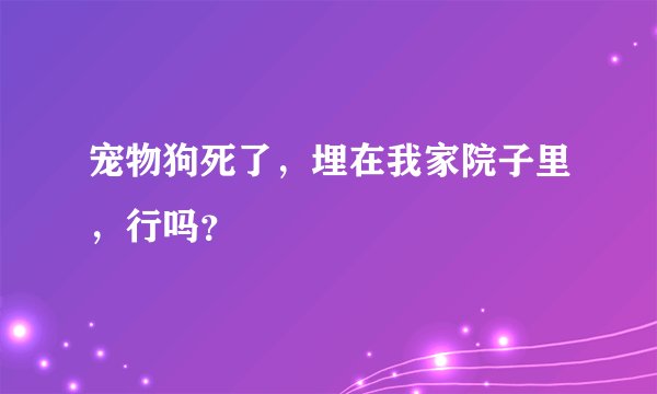 宠物狗死了,埋在我家院子里,行吗?
