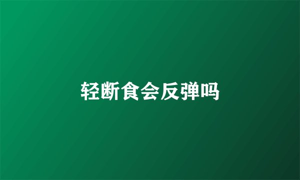 轻断食会反弹吗