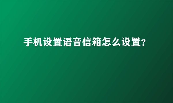 手机设置语音信箱怎么设置?