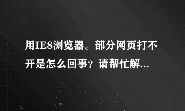 用IE8浏览器。部分网页打不开是怎么回事?请帮忙解答一下?