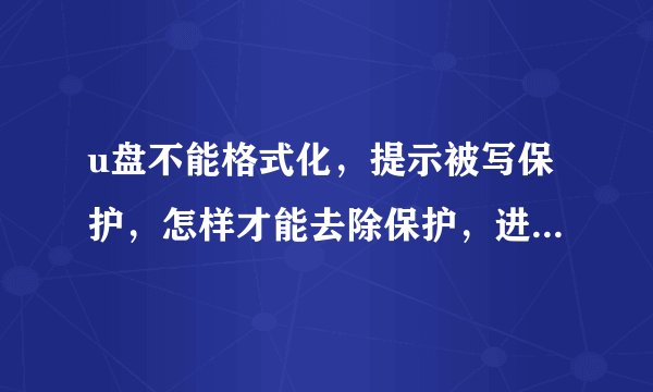 u盘不能格式化，提示被写保护，怎样才能去除保护，进行格式化