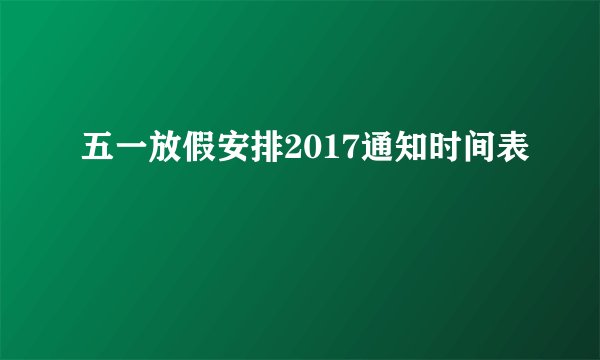五一放假安排2017通知时间表