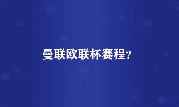 曼联欧联杯赛程？