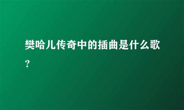 樊哈儿传奇中的插曲是什么歌？