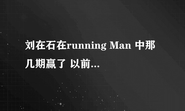 刘在石在running Man 中那几期赢了 以前的都可以