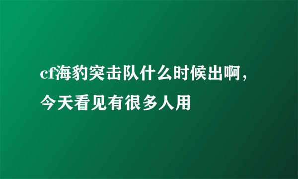 cf海豹突击队什么时候出啊，今天看见有很多人用
