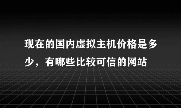现在的国内虚拟主机价格是多少,有哪些比较可信的网站