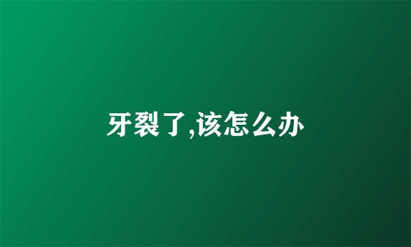 牙裂了,该怎么办