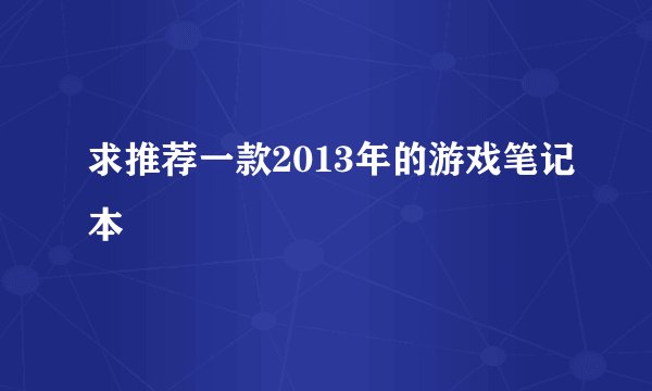 求推荐一款2013年的游戏笔记本