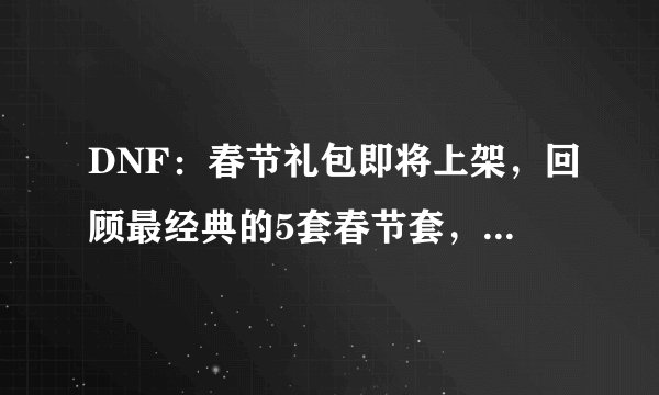 DNF：春节礼包即将上架，回顾最经典的5套春节套，你都买过哪套？