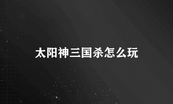 太阳神三国杀怎么玩
