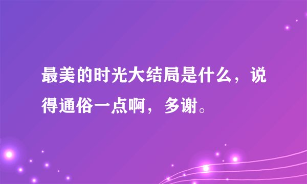 最美的时光大结局是什么，说得通俗一点啊，多谢。