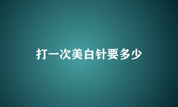 打一次美白针要多少