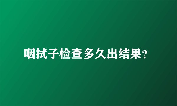 咽拭子检查多久出结果？
