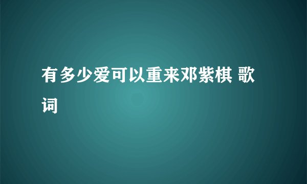 有多少爱可以重来邓紫棋 歌词