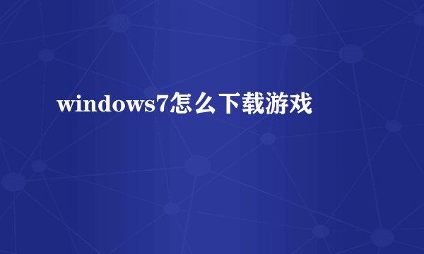 windows7怎么下载游戏