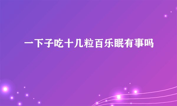 一下子吃十几粒百乐眠有事吗