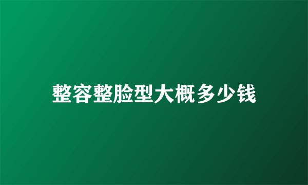 整容整脸型大概多少钱