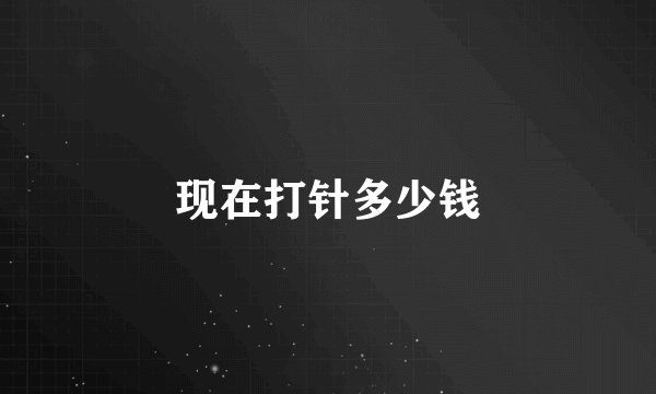 现在打针多少钱
