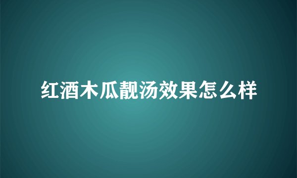 红酒木瓜靓汤效果怎么样