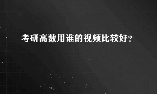 考研高数用谁的视频比较好？