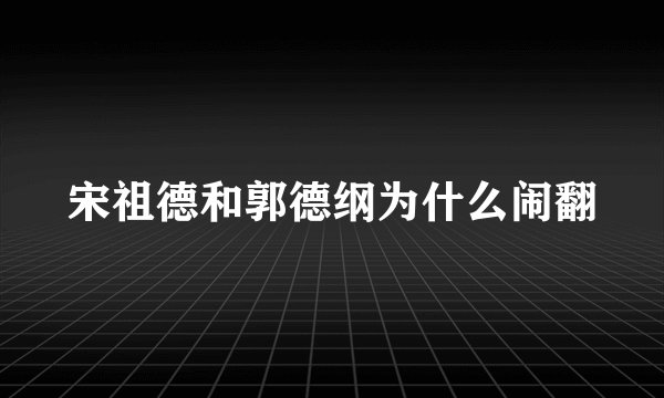 宋祖德和郭德纲为什么闹翻