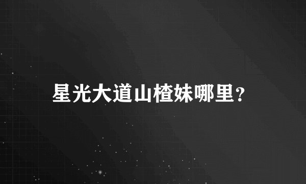 星光大道山楂妹哪里？