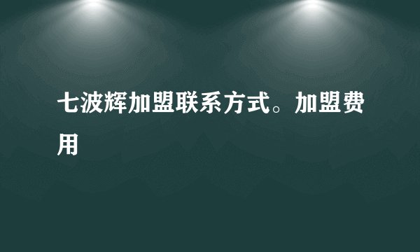 七波辉加盟联系方式。加盟费用