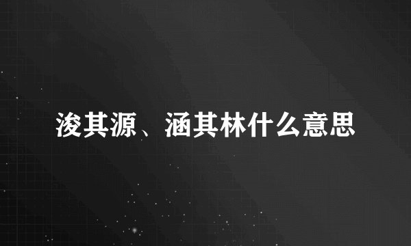 浚其源、涵其林什么意思