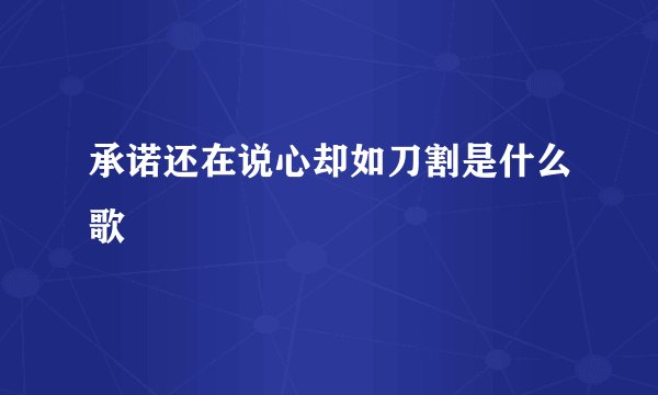 承诺还在说心却如刀割是什么歌