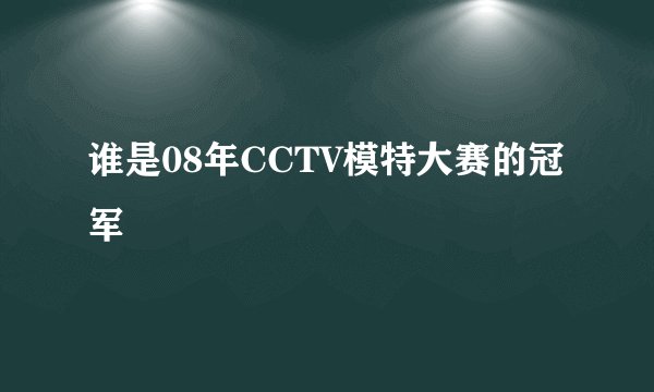 谁是08年CCTV模特大赛的冠军