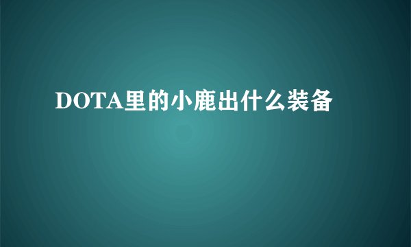 DOTA里的小鹿出什么装备