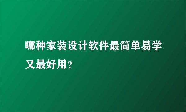 哪种家装设计软件最简单易学又最好用?