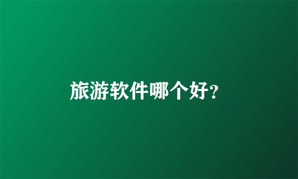 旅游软件哪个好？
