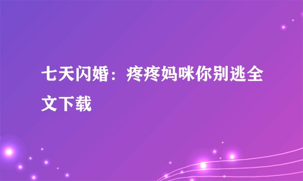 七天闪婚：疼疼妈咪你别逃全文下载