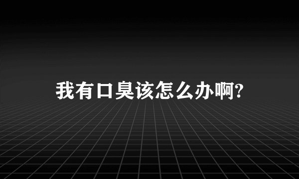 我有口臭该怎么办啊?