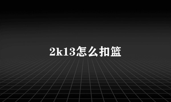 2k13怎么扣篮