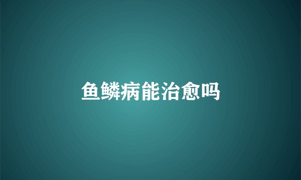 鱼鳞病能治愈吗
