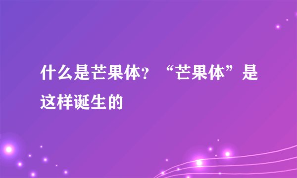 什么是芒果体？“芒果体”是这样诞生的