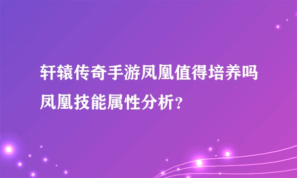 轩辕传奇手游凤凰值得培养吗凤凰技能属性分析?