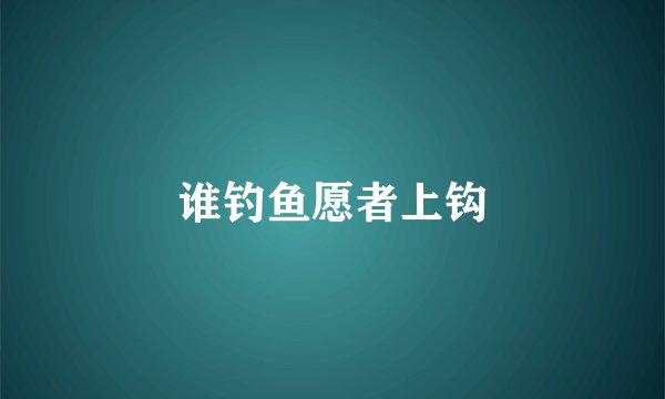 谁钓鱼愿者上钩
