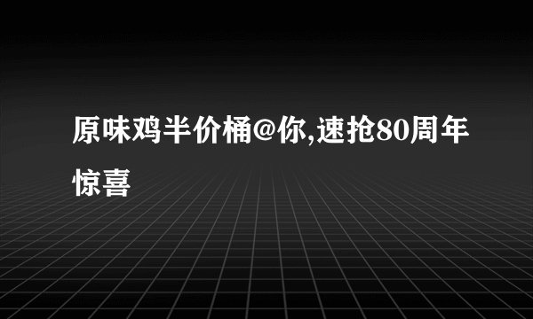 原味鸡半价桶@你,速抢80周年惊喜