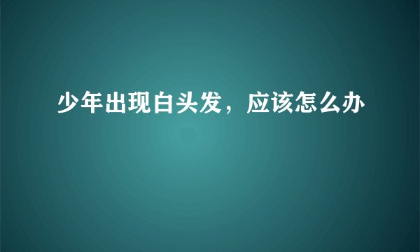 少年出现白头发，应该怎么办